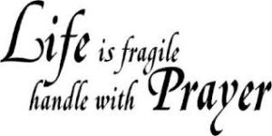 Life is fragile handle with prayer